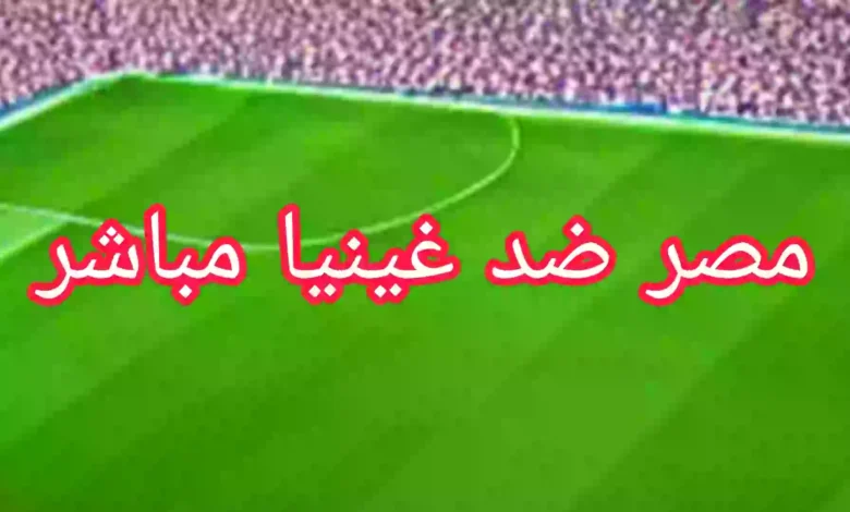 مشاهدة مباراة مصر ضد غينيا مباشر اليوم 14-6-2023